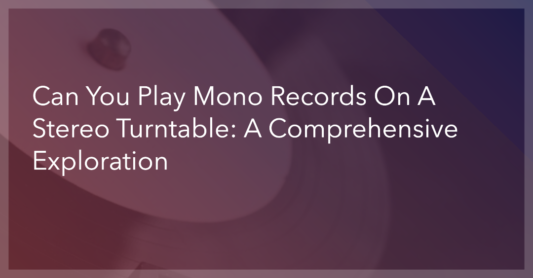 Can You Play Mono Records On A Stereo Turntable A Comprehensive Exploration