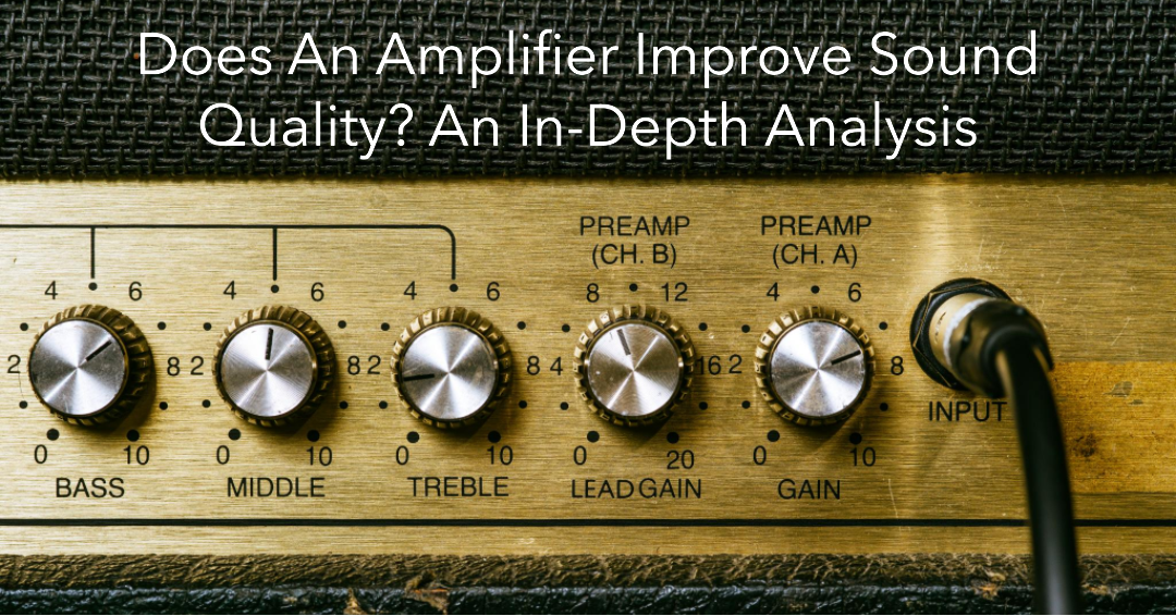 Does An Amplifier Improve Sound Quality? An In-Depth Analysis